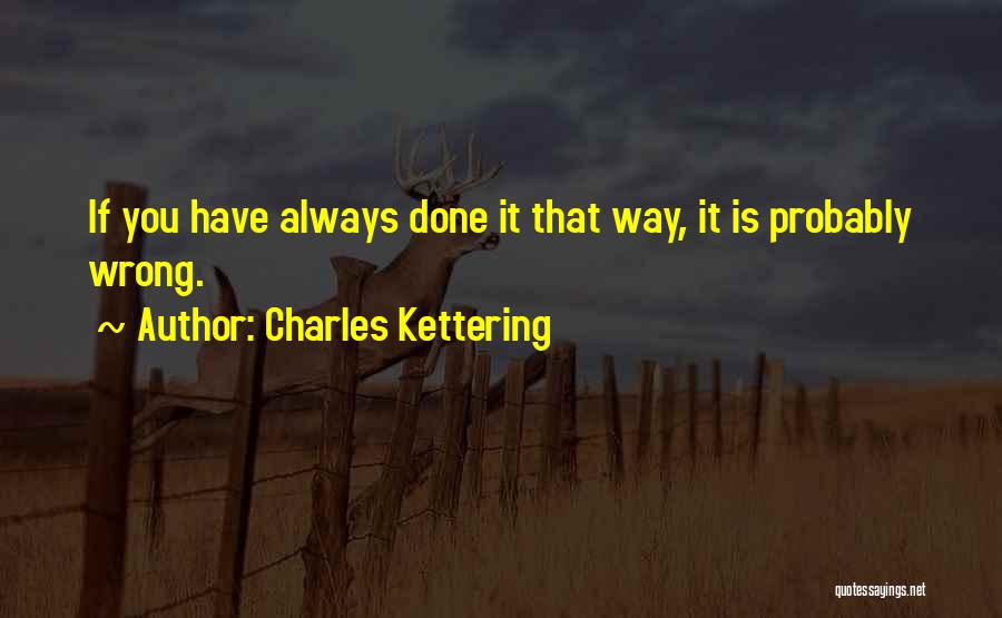 Charles Kettering Quotes: If You Have Always Done It That Way, It Is Probably Wrong.