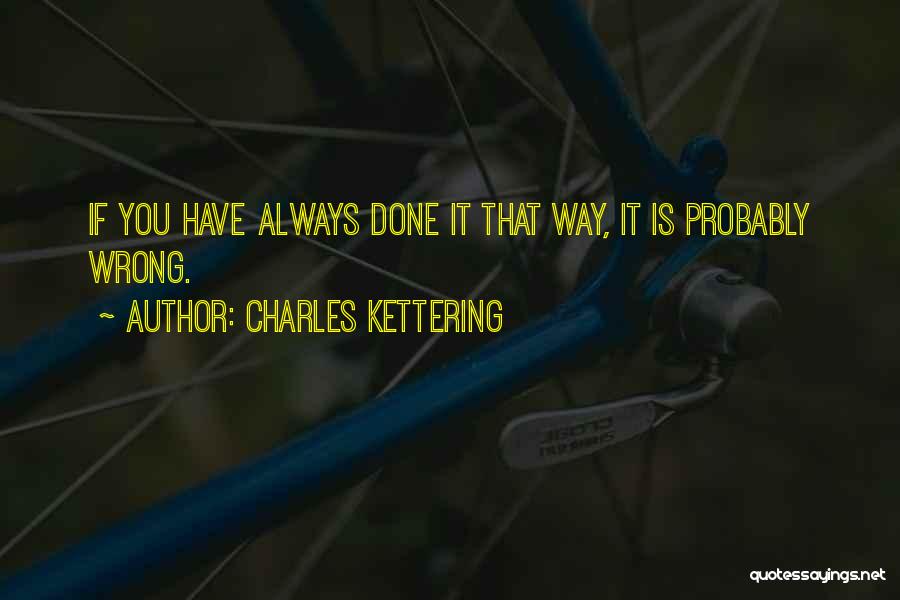 Charles Kettering Quotes: If You Have Always Done It That Way, It Is Probably Wrong.