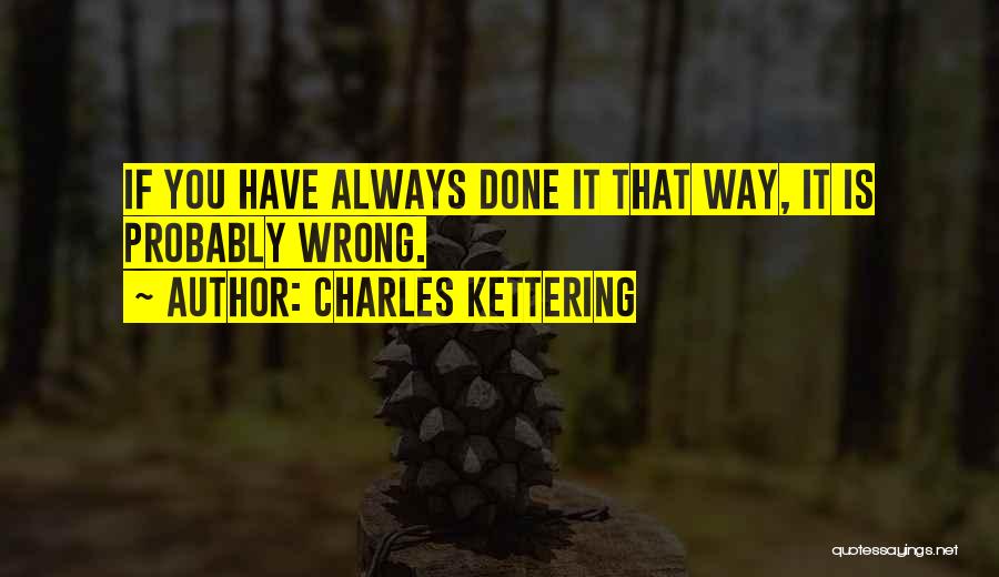 Charles Kettering Quotes: If You Have Always Done It That Way, It Is Probably Wrong.