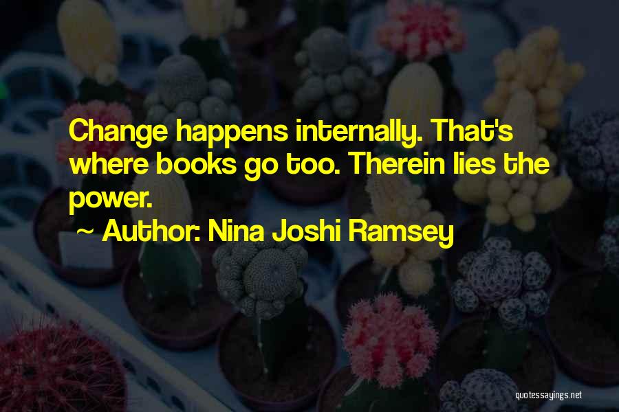 Nina Joshi Ramsey Quotes: Change Happens Internally. That's Where Books Go Too. Therein Lies The Power.