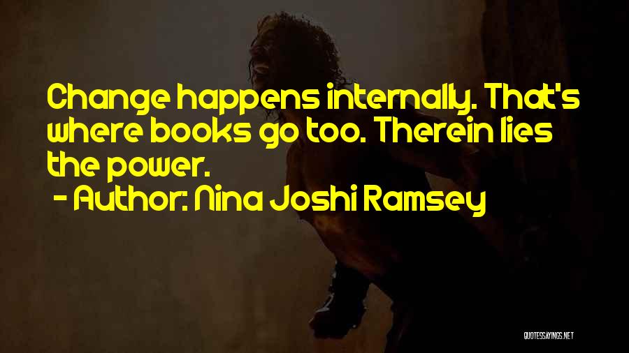 Nina Joshi Ramsey Quotes: Change Happens Internally. That's Where Books Go Too. Therein Lies The Power.