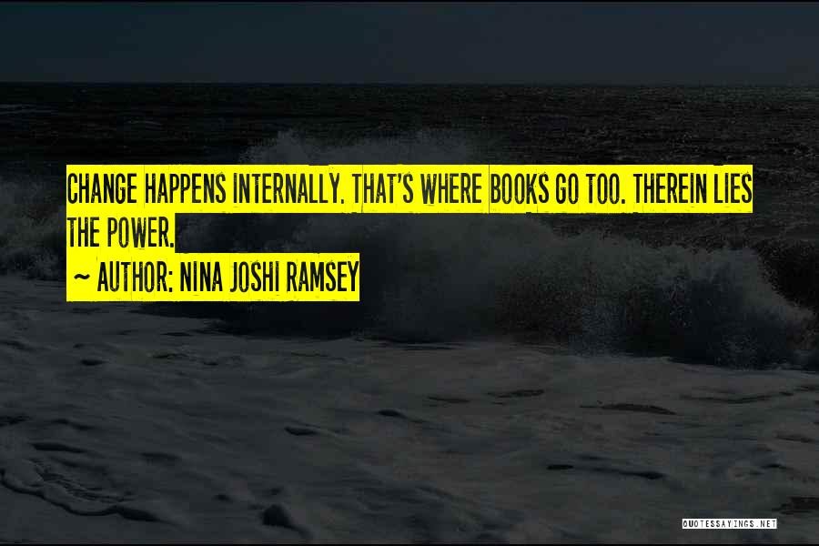 Nina Joshi Ramsey Quotes: Change Happens Internally. That's Where Books Go Too. Therein Lies The Power.