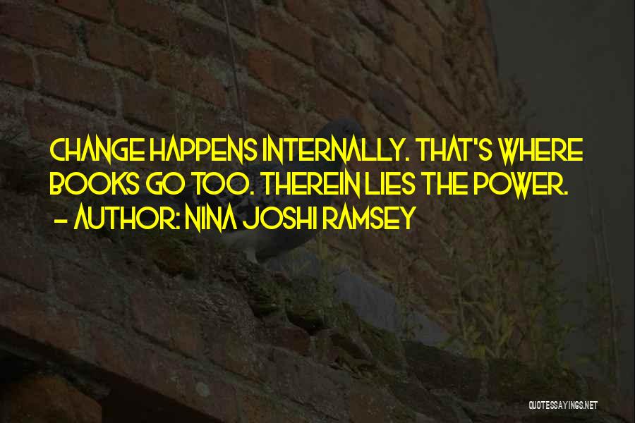 Nina Joshi Ramsey Quotes: Change Happens Internally. That's Where Books Go Too. Therein Lies The Power.