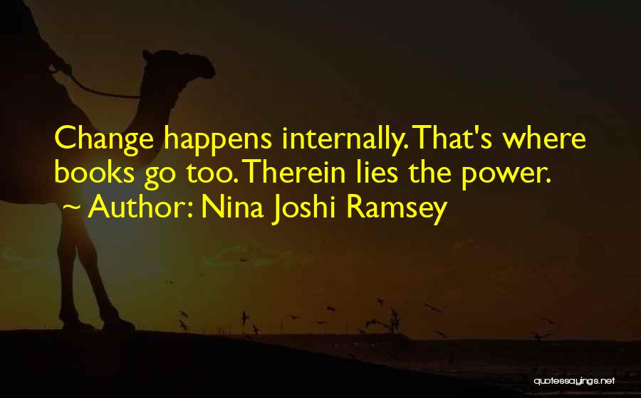 Nina Joshi Ramsey Quotes: Change Happens Internally. That's Where Books Go Too. Therein Lies The Power.