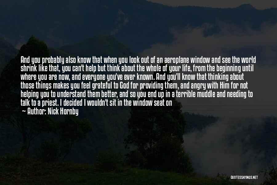 Nick Hornby Quotes: And You Probably Also Know That When You Look Out Of An Aeroplane Window And See The World Shrink Like