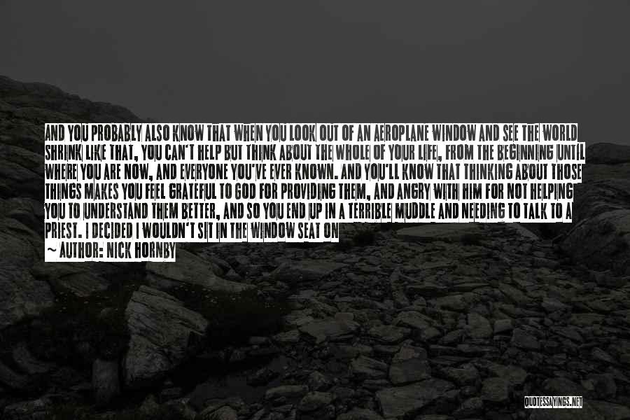 Nick Hornby Quotes: And You Probably Also Know That When You Look Out Of An Aeroplane Window And See The World Shrink Like