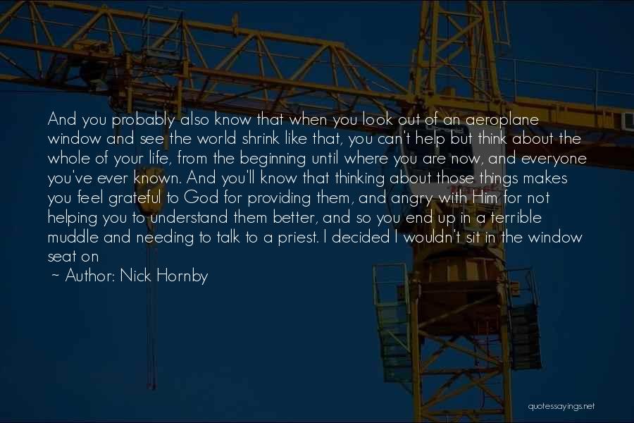 Nick Hornby Quotes: And You Probably Also Know That When You Look Out Of An Aeroplane Window And See The World Shrink Like