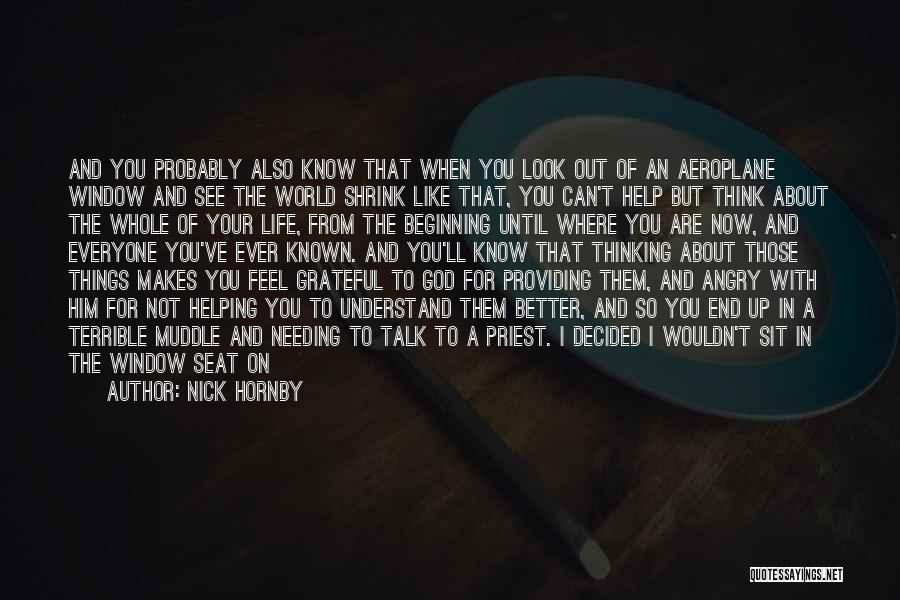 Nick Hornby Quotes: And You Probably Also Know That When You Look Out Of An Aeroplane Window And See The World Shrink Like