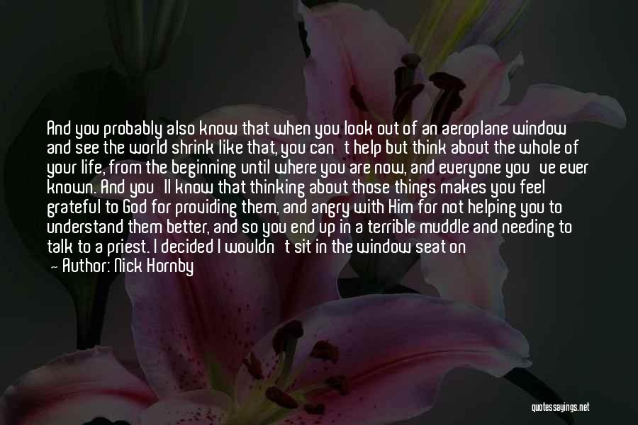 Nick Hornby Quotes: And You Probably Also Know That When You Look Out Of An Aeroplane Window And See The World Shrink Like