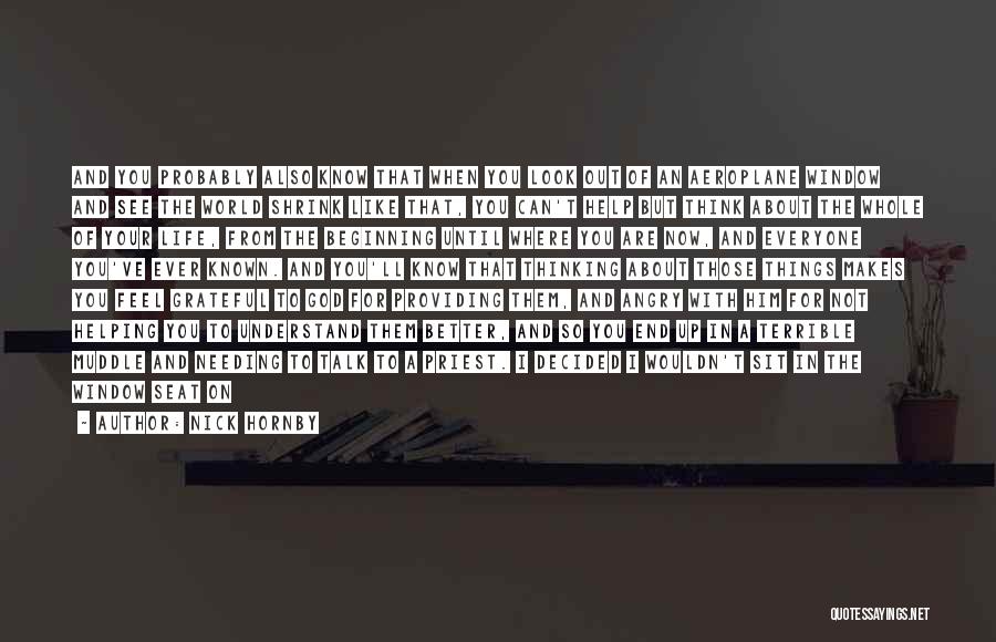 Nick Hornby Quotes: And You Probably Also Know That When You Look Out Of An Aeroplane Window And See The World Shrink Like