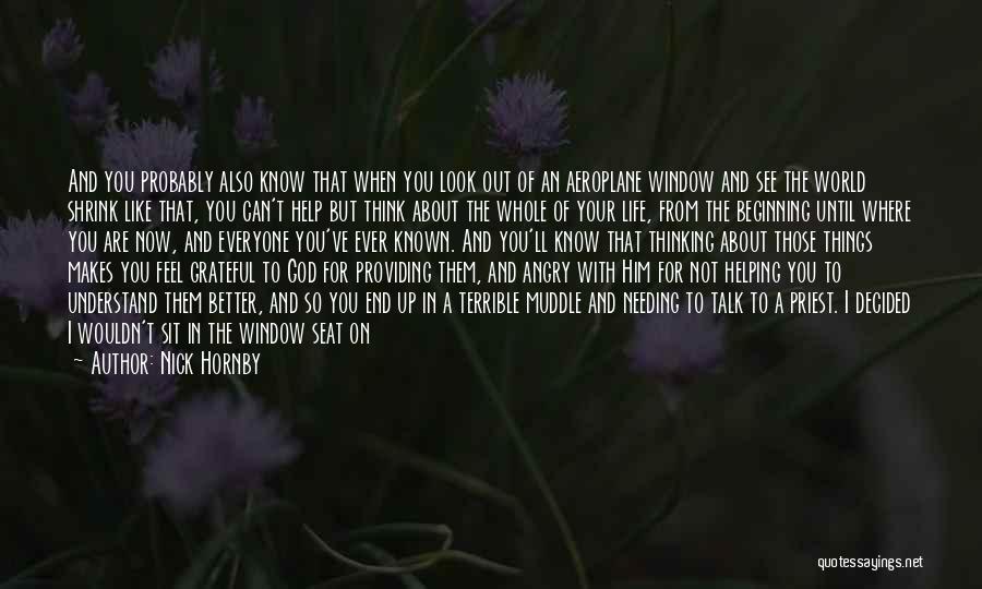 Nick Hornby Quotes: And You Probably Also Know That When You Look Out Of An Aeroplane Window And See The World Shrink Like
