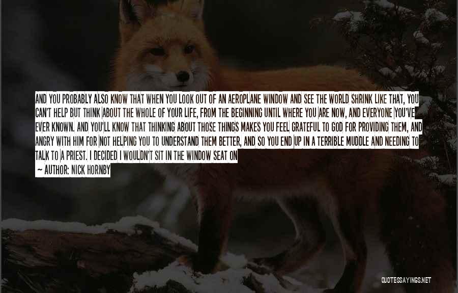 Nick Hornby Quotes: And You Probably Also Know That When You Look Out Of An Aeroplane Window And See The World Shrink Like