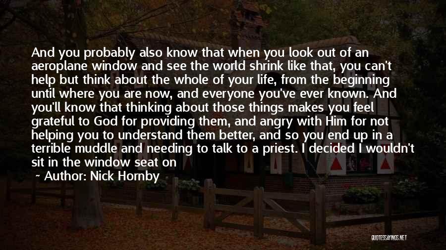 Nick Hornby Quotes: And You Probably Also Know That When You Look Out Of An Aeroplane Window And See The World Shrink Like