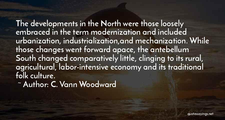 C. Vann Woodward Quotes: The Developments In The North Were Those Loosely Embraced In The Term Modernization And Included Urbanization, Industrialization,and Mechanization. While Those