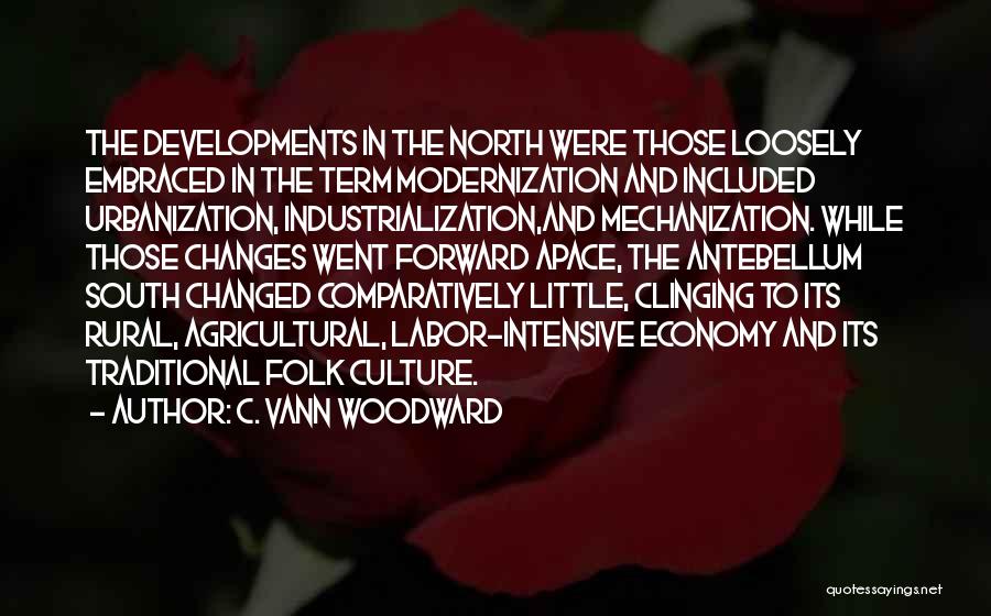 C. Vann Woodward Quotes: The Developments In The North Were Those Loosely Embraced In The Term Modernization And Included Urbanization, Industrialization,and Mechanization. While Those