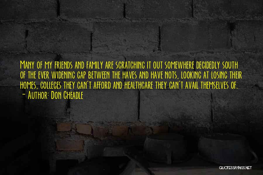 Don Cheadle Quotes: Many Of My Friends And Family Are Scratching It Out Somewhere Decidedly South Of The Ever Widening Gap Between The