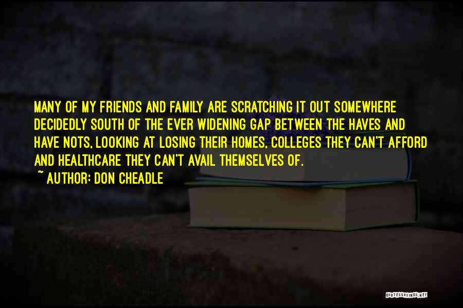 Don Cheadle Quotes: Many Of My Friends And Family Are Scratching It Out Somewhere Decidedly South Of The Ever Widening Gap Between The