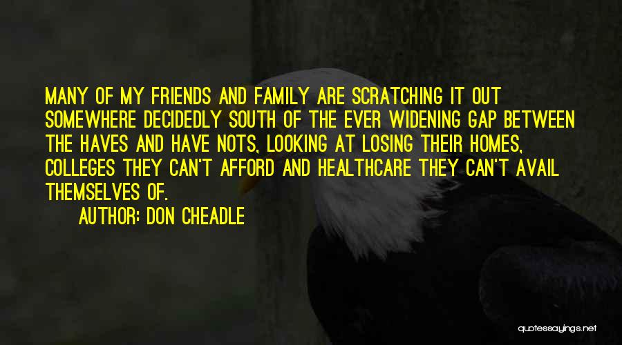 Don Cheadle Quotes: Many Of My Friends And Family Are Scratching It Out Somewhere Decidedly South Of The Ever Widening Gap Between The