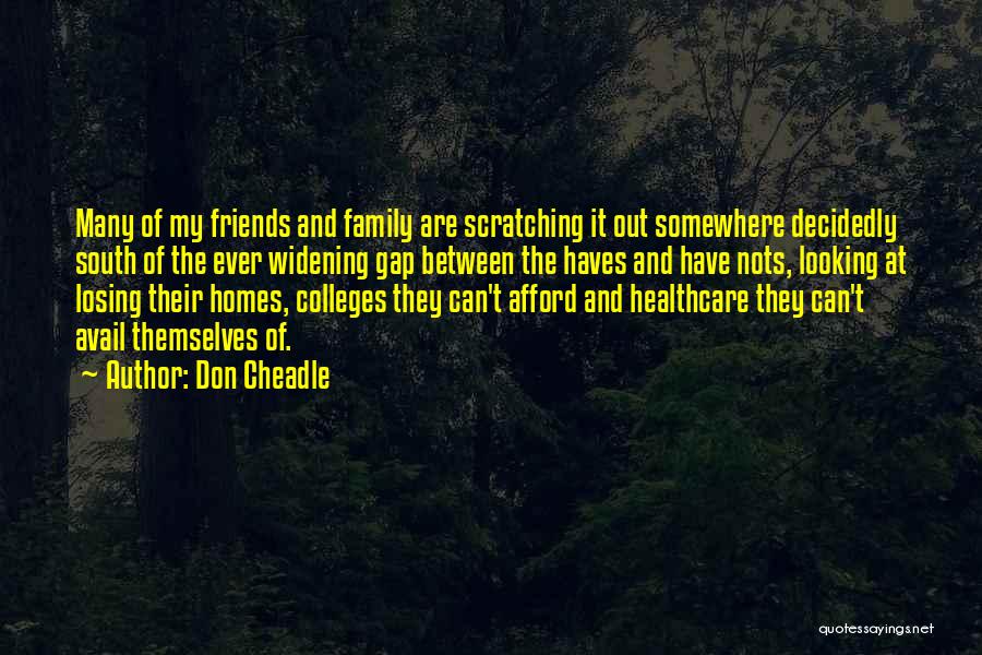 Don Cheadle Quotes: Many Of My Friends And Family Are Scratching It Out Somewhere Decidedly South Of The Ever Widening Gap Between The