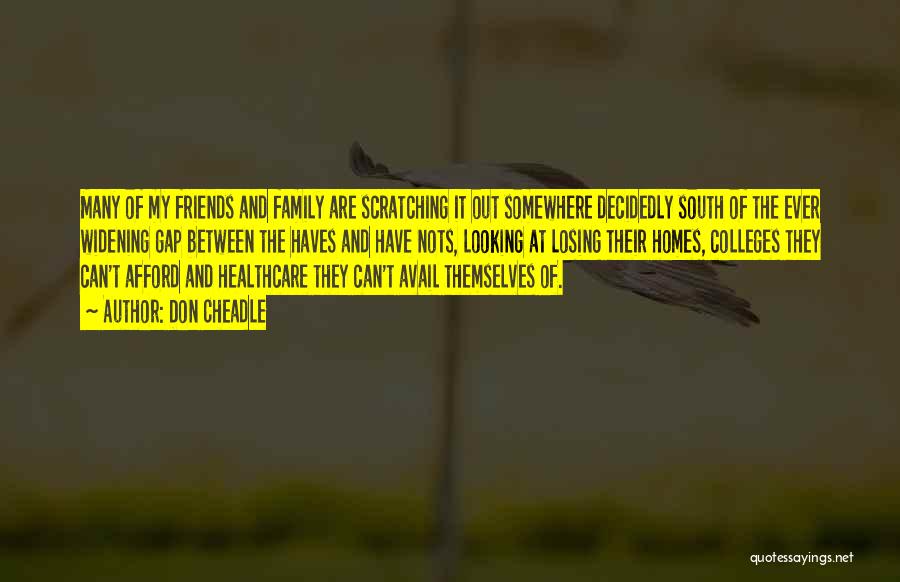 Don Cheadle Quotes: Many Of My Friends And Family Are Scratching It Out Somewhere Decidedly South Of The Ever Widening Gap Between The