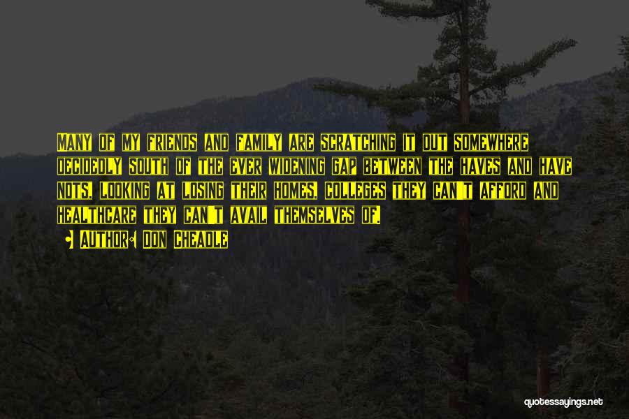 Don Cheadle Quotes: Many Of My Friends And Family Are Scratching It Out Somewhere Decidedly South Of The Ever Widening Gap Between The