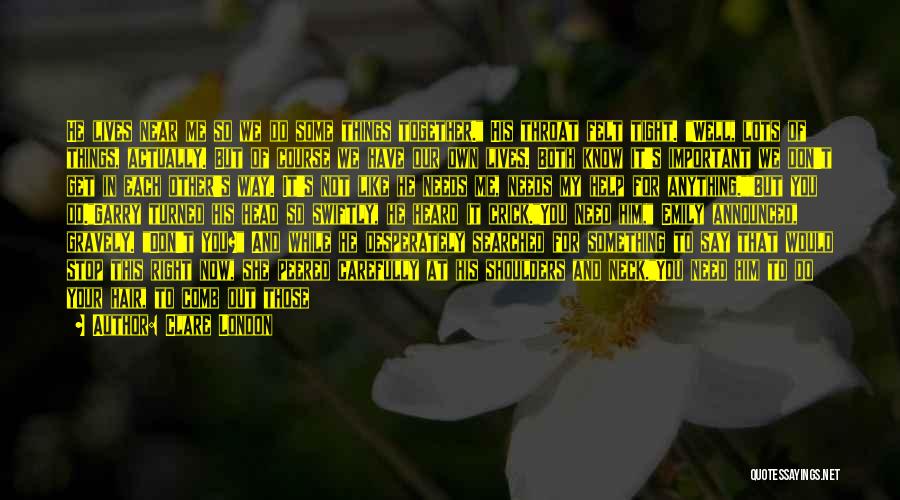 Clare London Quotes: He Lives Near Me So We Do Some Things Together. His Throat Felt Tight. Well, Lots Of Things, Actually. But