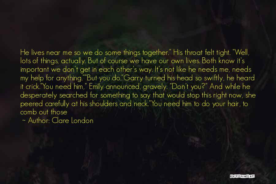 Clare London Quotes: He Lives Near Me So We Do Some Things Together. His Throat Felt Tight. Well, Lots Of Things, Actually. But