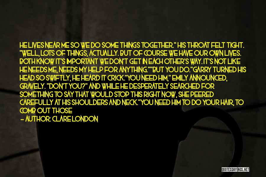 Clare London Quotes: He Lives Near Me So We Do Some Things Together. His Throat Felt Tight. Well, Lots Of Things, Actually. But