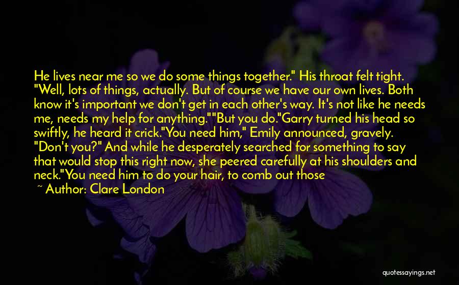 Clare London Quotes: He Lives Near Me So We Do Some Things Together. His Throat Felt Tight. Well, Lots Of Things, Actually. But