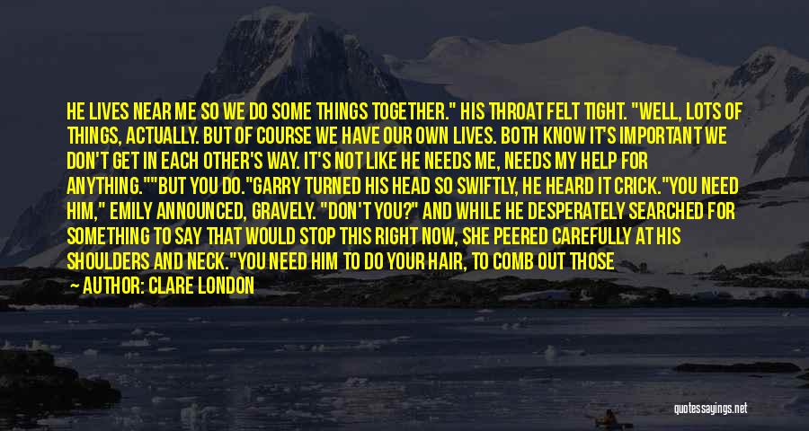 Clare London Quotes: He Lives Near Me So We Do Some Things Together. His Throat Felt Tight. Well, Lots Of Things, Actually. But