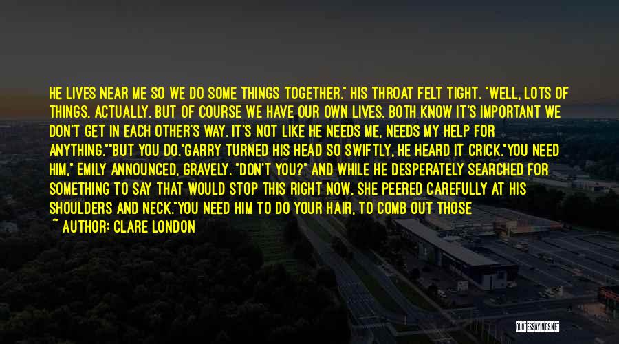 Clare London Quotes: He Lives Near Me So We Do Some Things Together. His Throat Felt Tight. Well, Lots Of Things, Actually. But