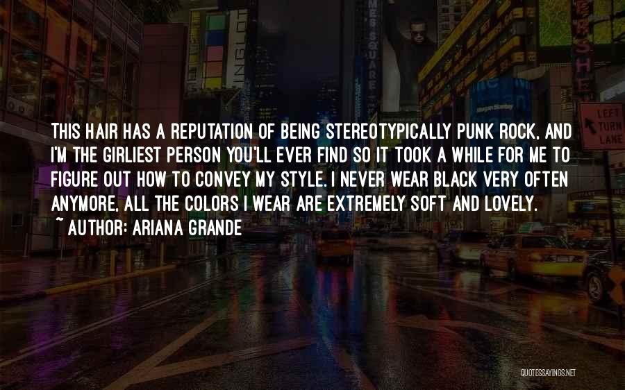 Ariana Grande Quotes: This Hair Has A Reputation Of Being Stereotypically Punk Rock, And I'm The Girliest Person You'll Ever Find So It