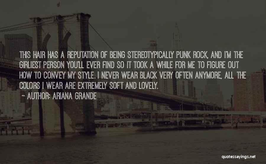 Ariana Grande Quotes: This Hair Has A Reputation Of Being Stereotypically Punk Rock, And I'm The Girliest Person You'll Ever Find So It