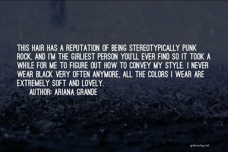 Ariana Grande Quotes: This Hair Has A Reputation Of Being Stereotypically Punk Rock, And I'm The Girliest Person You'll Ever Find So It