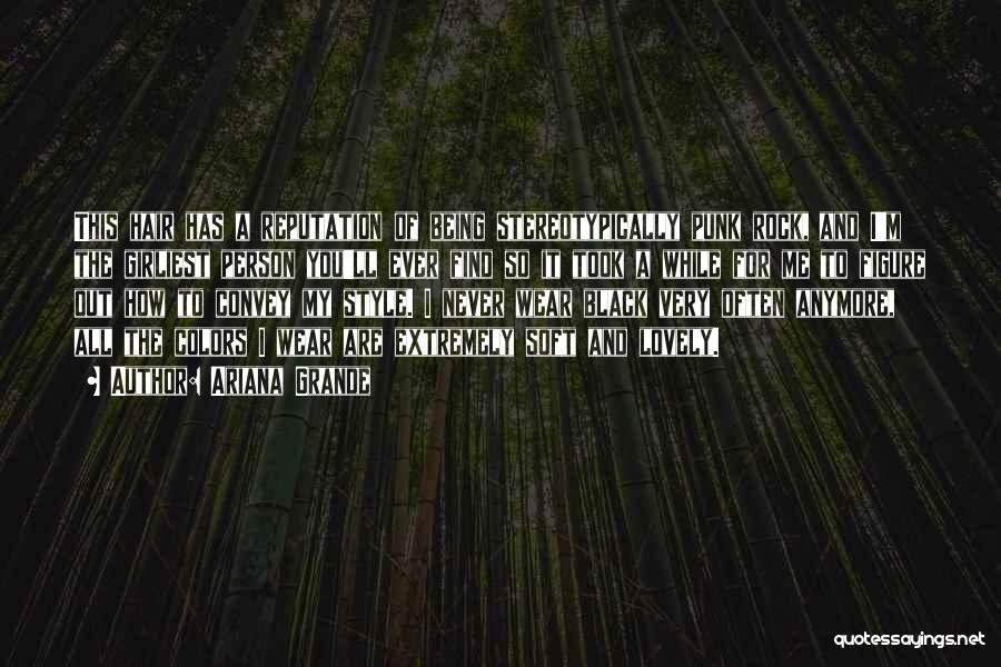 Ariana Grande Quotes: This Hair Has A Reputation Of Being Stereotypically Punk Rock, And I'm The Girliest Person You'll Ever Find So It