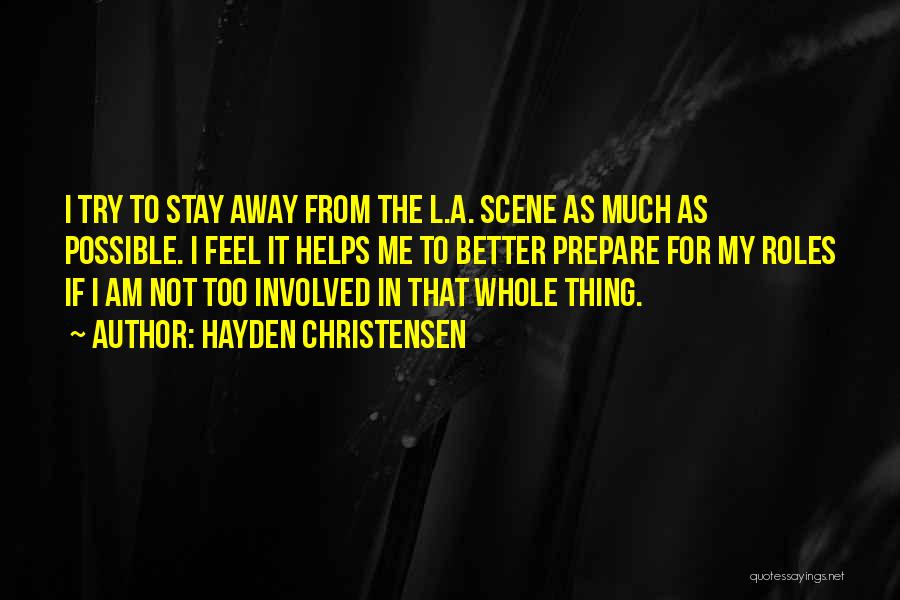 Hayden Christensen Quotes: I Try To Stay Away From The L.a. Scene As Much As Possible. I Feel It Helps Me To Better