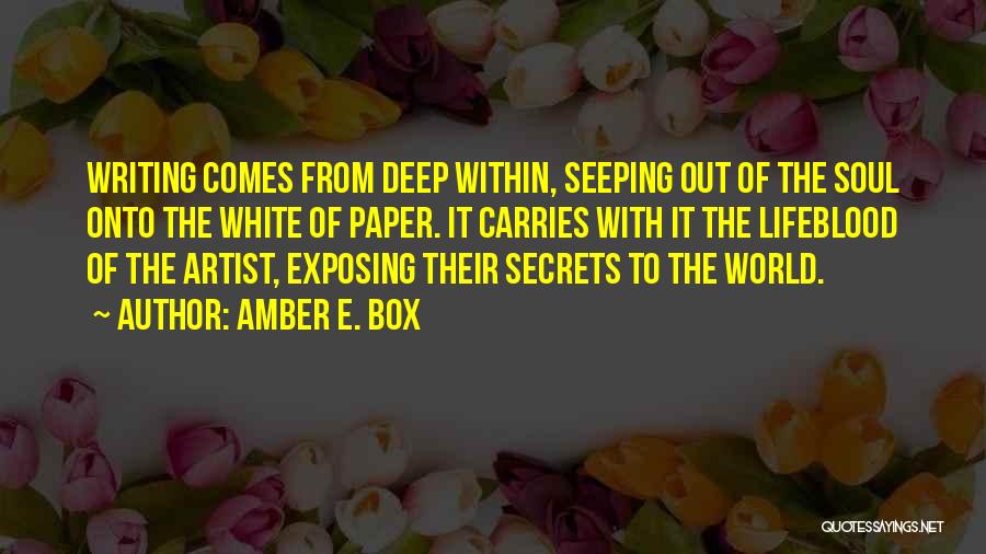 Amber E. Box Quotes: Writing Comes From Deep Within, Seeping Out Of The Soul Onto The White Of Paper. It Carries With It The