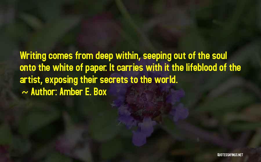 Amber E. Box Quotes: Writing Comes From Deep Within, Seeping Out Of The Soul Onto The White Of Paper. It Carries With It The