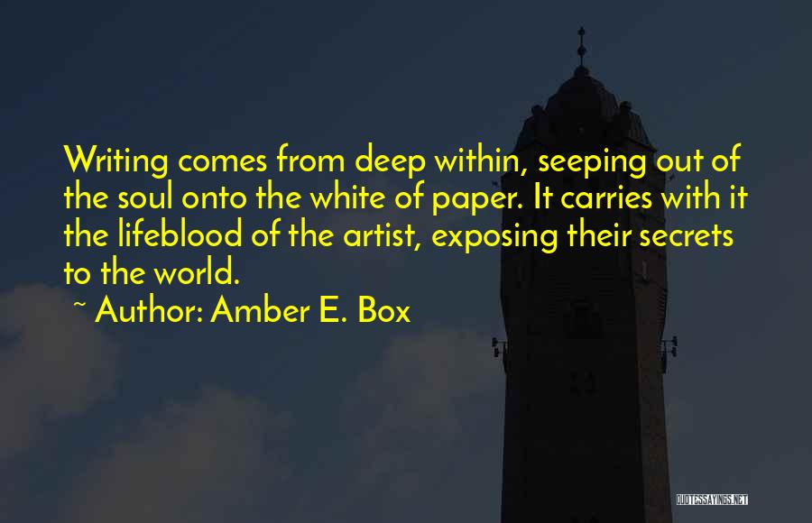 Amber E. Box Quotes: Writing Comes From Deep Within, Seeping Out Of The Soul Onto The White Of Paper. It Carries With It The