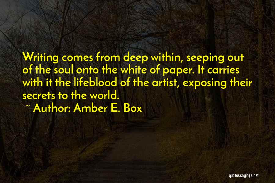 Amber E. Box Quotes: Writing Comes From Deep Within, Seeping Out Of The Soul Onto The White Of Paper. It Carries With It The