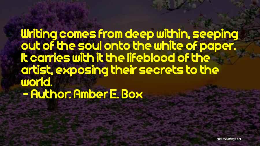 Amber E. Box Quotes: Writing Comes From Deep Within, Seeping Out Of The Soul Onto The White Of Paper. It Carries With It The