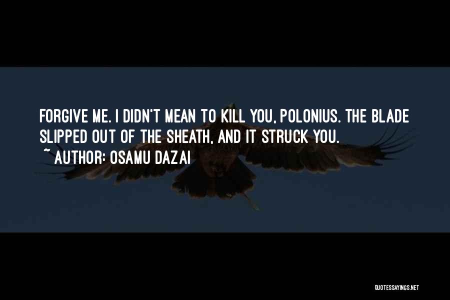 Osamu Dazai Quotes: Forgive Me. I Didn't Mean To Kill You, Polonius. The Blade Slipped Out Of The Sheath, And It Struck You.