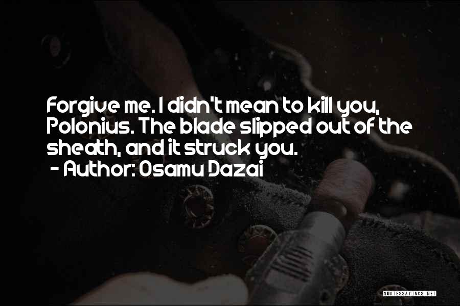 Osamu Dazai Quotes: Forgive Me. I Didn't Mean To Kill You, Polonius. The Blade Slipped Out Of The Sheath, And It Struck You.