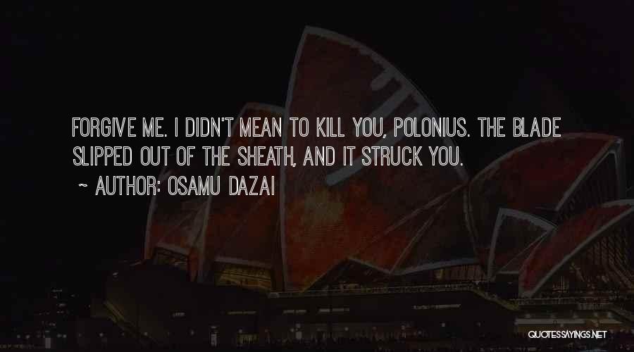 Osamu Dazai Quotes: Forgive Me. I Didn't Mean To Kill You, Polonius. The Blade Slipped Out Of The Sheath, And It Struck You.