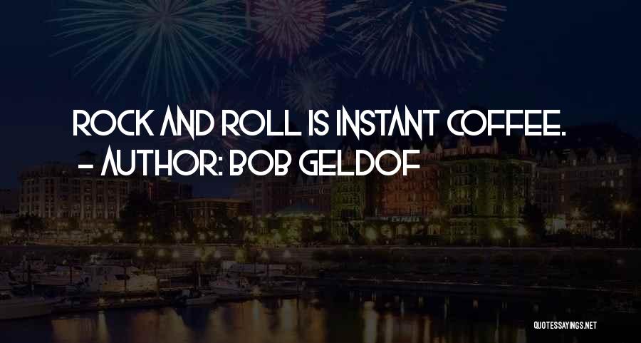 Bob Geldof Quotes: Rock And Roll Is Instant Coffee.