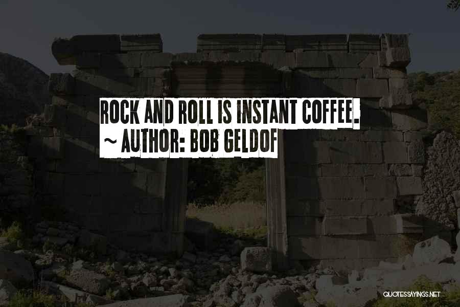 Bob Geldof Quotes: Rock And Roll Is Instant Coffee.