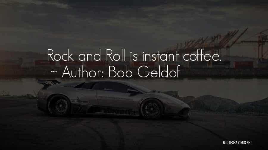 Bob Geldof Quotes: Rock And Roll Is Instant Coffee.