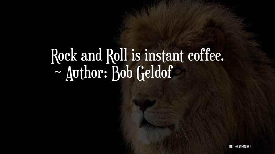 Bob Geldof Quotes: Rock And Roll Is Instant Coffee.