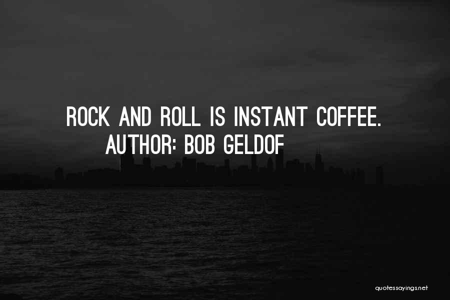 Bob Geldof Quotes: Rock And Roll Is Instant Coffee.