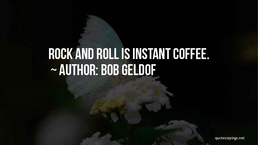 Bob Geldof Quotes: Rock And Roll Is Instant Coffee.